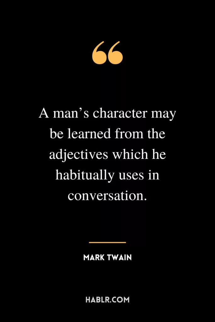 A man’s character may be learned from the adjectives which he habitually uses in conversation.
