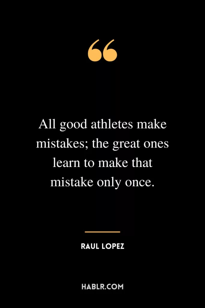 All good athletes make mistakes; the great ones learn to make that mistake only once.