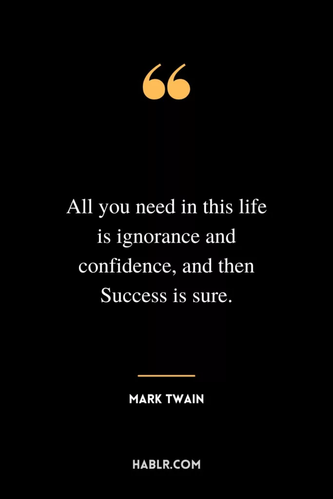 All you need in this life is ignorance and confidence, and then Success is sure.