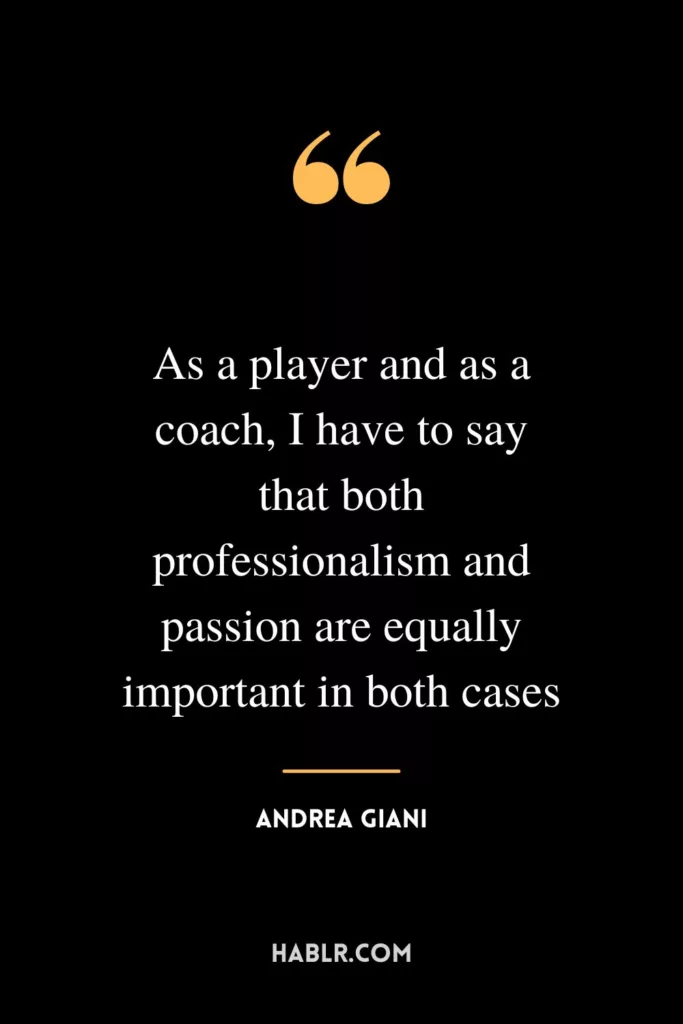 As a player and as a coach, I have to say that both professionalism and passion are equally important in both cases