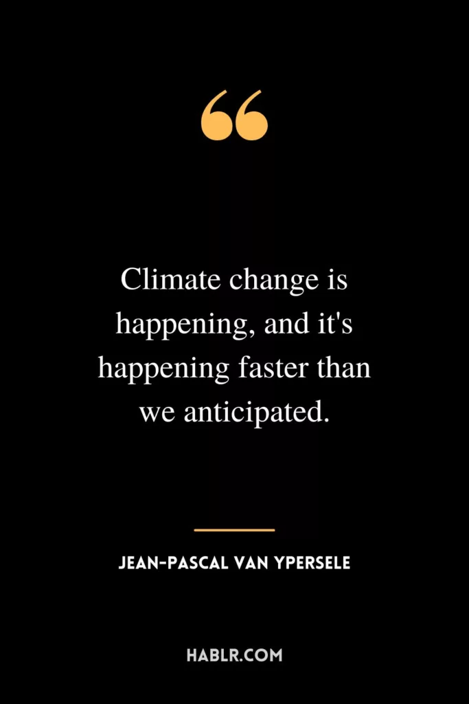 Climate change is happening, and it's happening faster than we anticipated.
