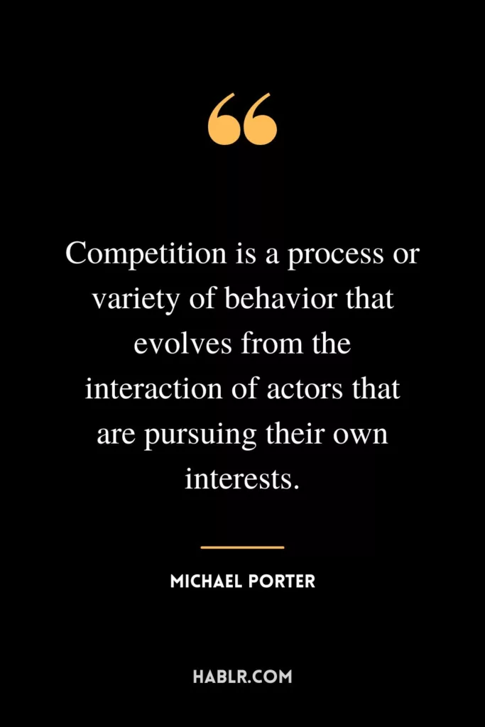 Competition is a process or variety of behavior that evolves from the interaction of actors that are pursuing their own interests.