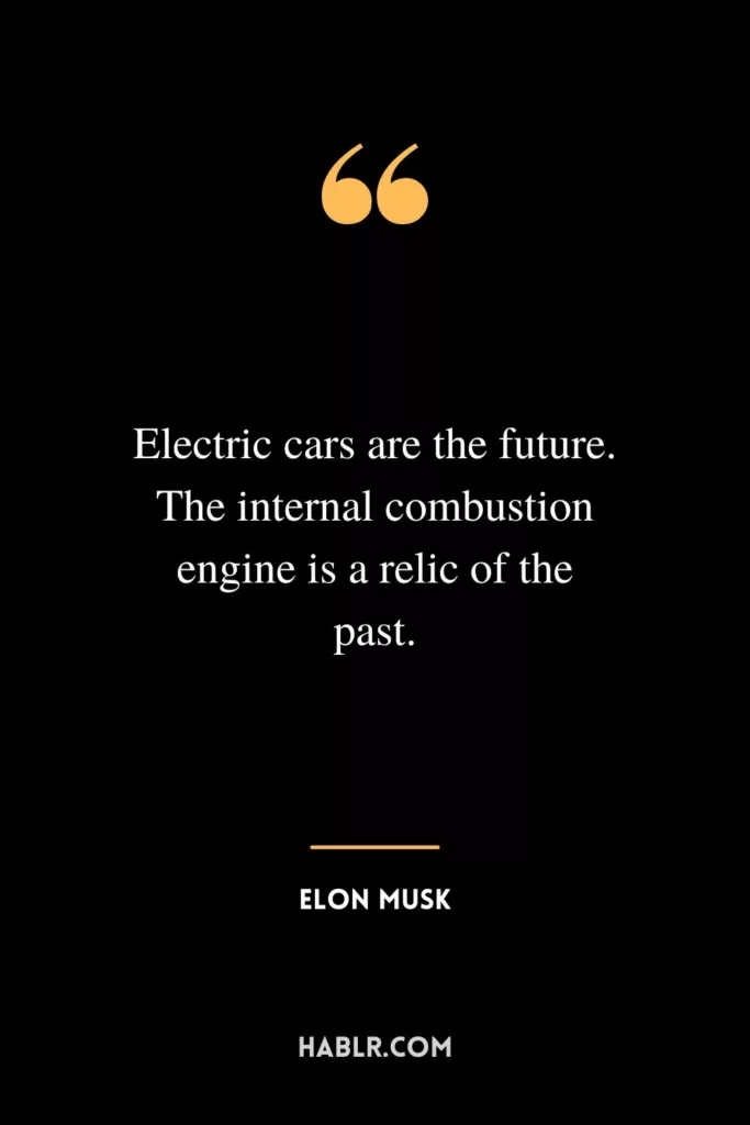 Electric cars are the future. The internal combustion engine is a relic of the past.