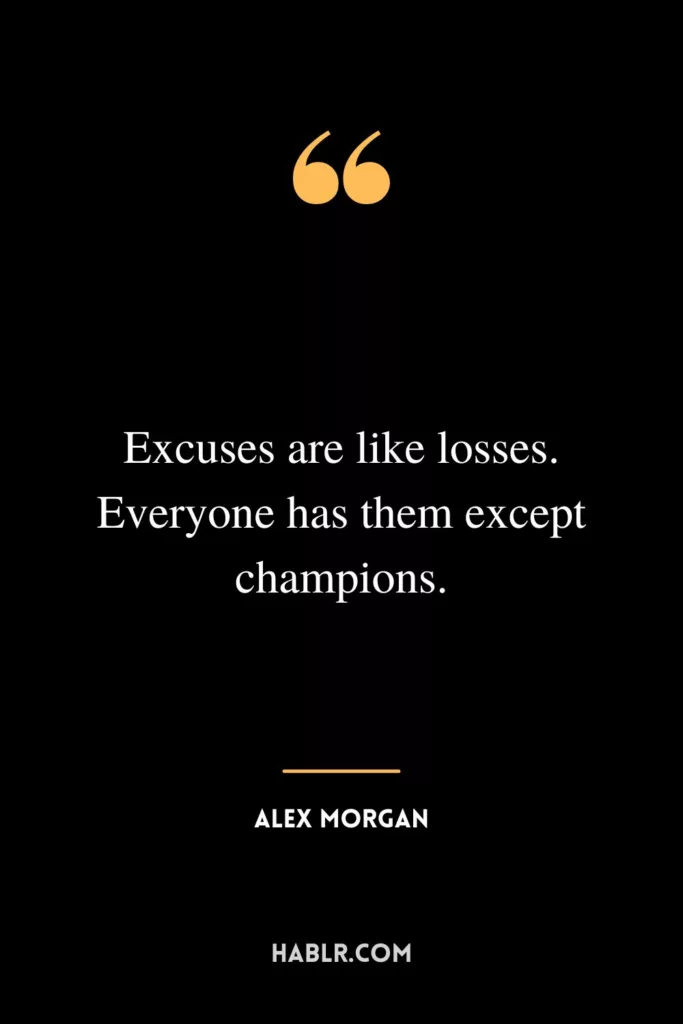 Excuses are like losses. Everyone has them except champions.