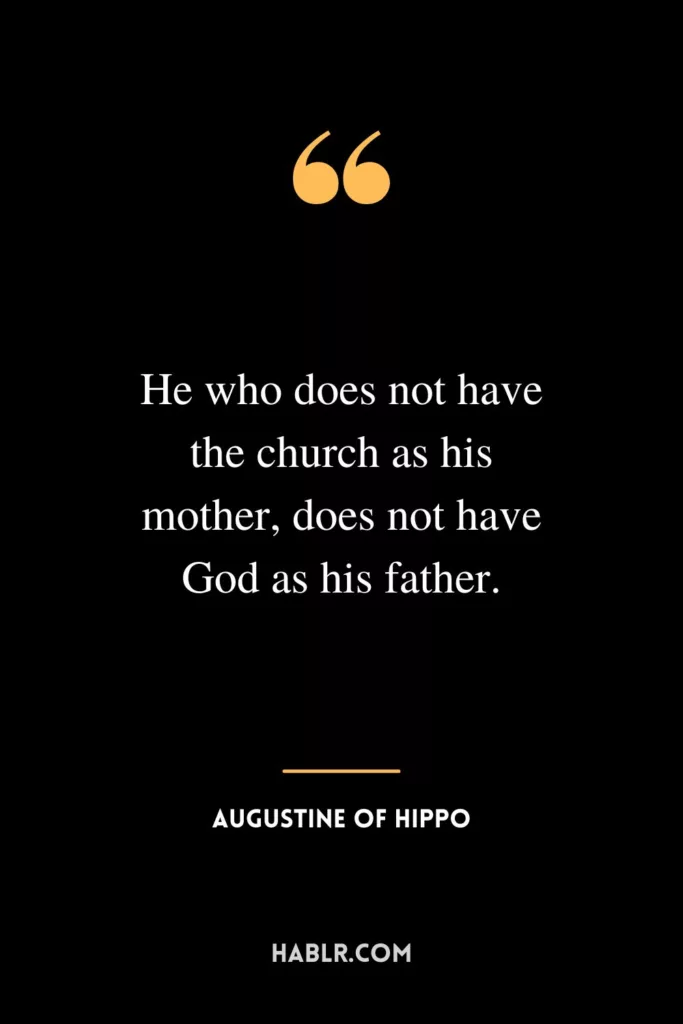 He who does not have the church as his mother, does not have God as his father.