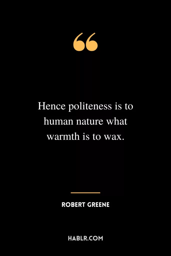 Hence politeness is to human nature what warmth is to wax.