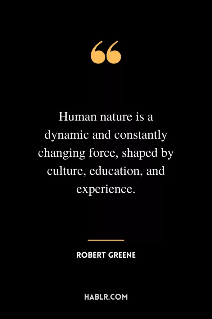 Human nature is a dynamic and constantly changing force, shaped by culture, education, and experience.