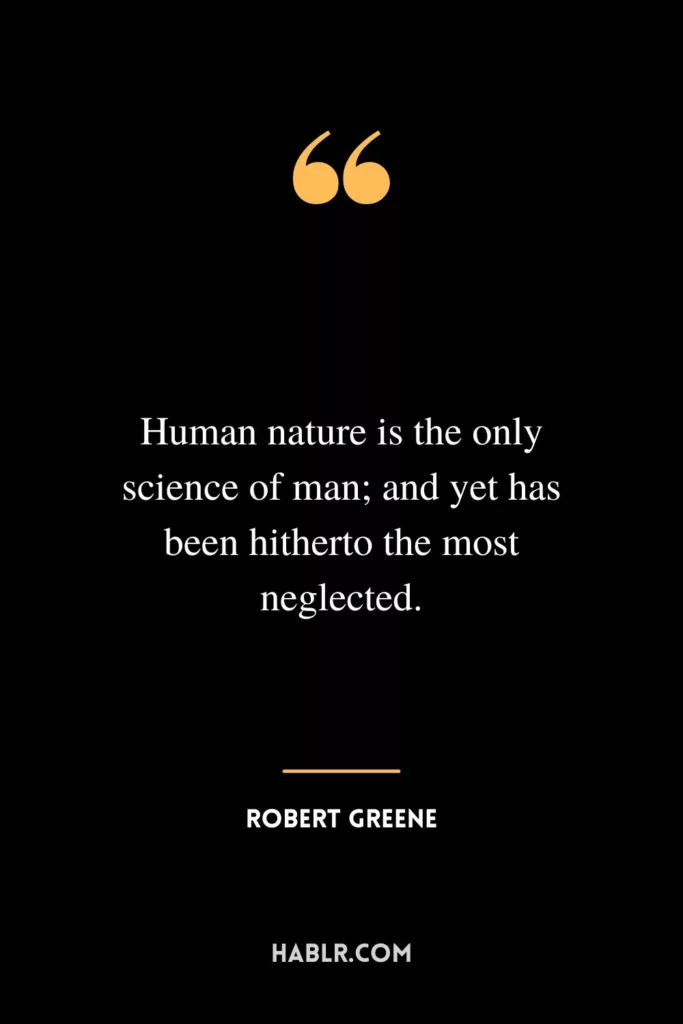 Human nature is the only science of man; and yet has been hitherto the most neglected.
