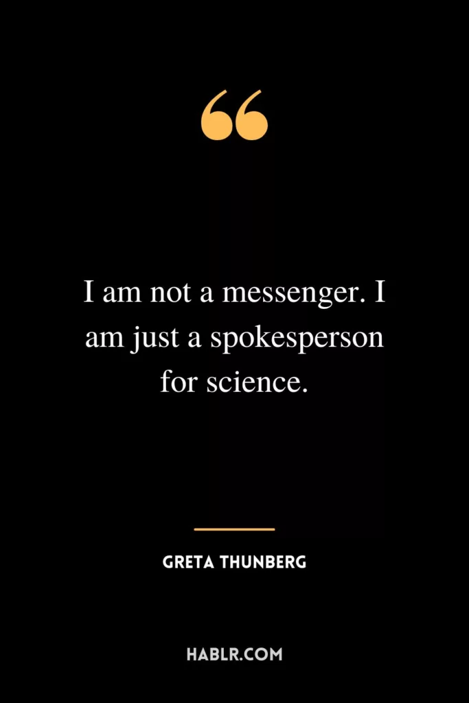 I am not a messenger. I am just a spokesperson for science.