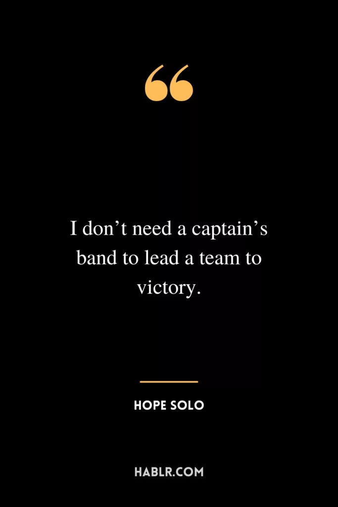 I don’t need a captain’s band to lead a team to victory.