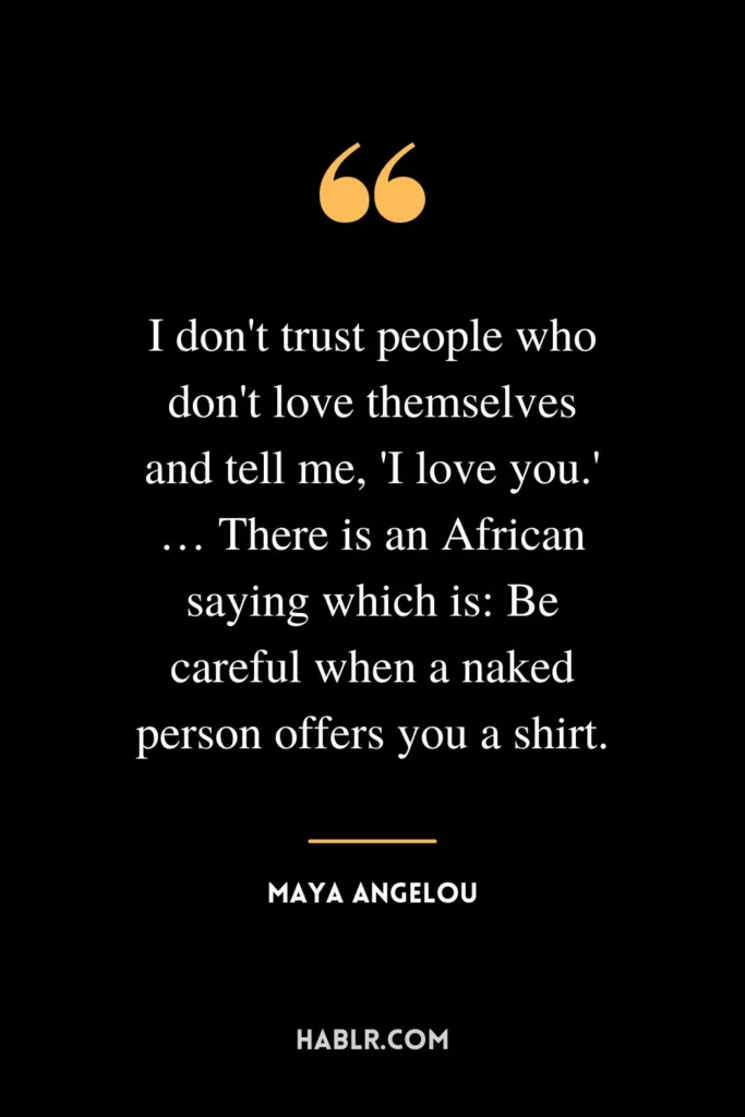 I don't trust people who don't love themselves and tell me, 'I love you.' … There is an African saying which is: Be careful when a naked person offers you a shirt.