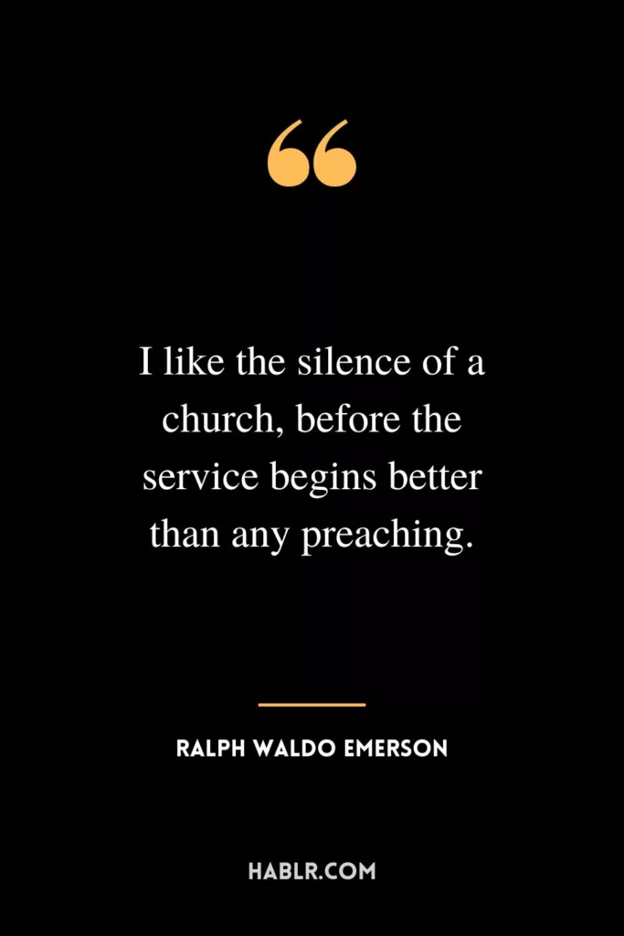I like the silence of a church, before the service begins better than any preaching.