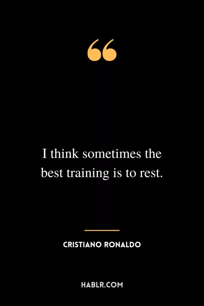 I think sometimes the best training is to rest.