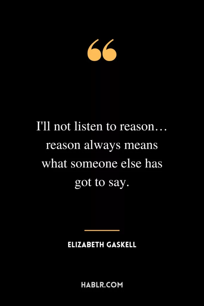I'll not listen to reason… reason always means what someone else has got to say.