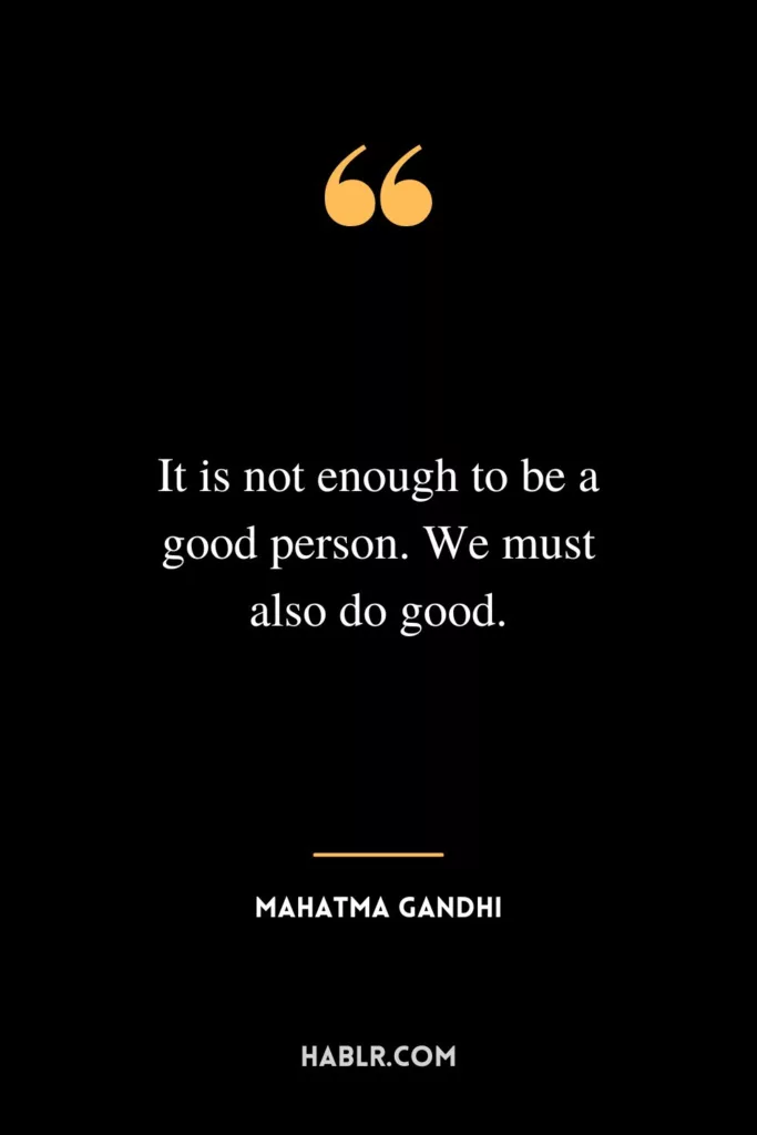It is not enough to be a good person. We must also do good