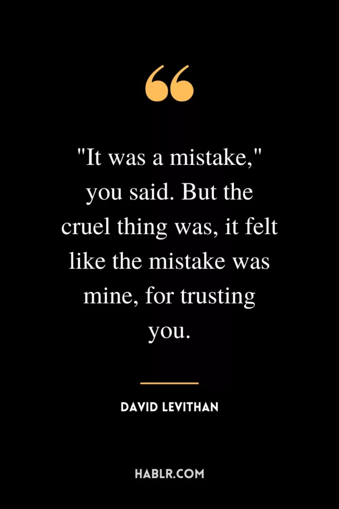"It was a mistake," you said. But the cruel thing was, it felt like the mistake was mine, for trusting you.
