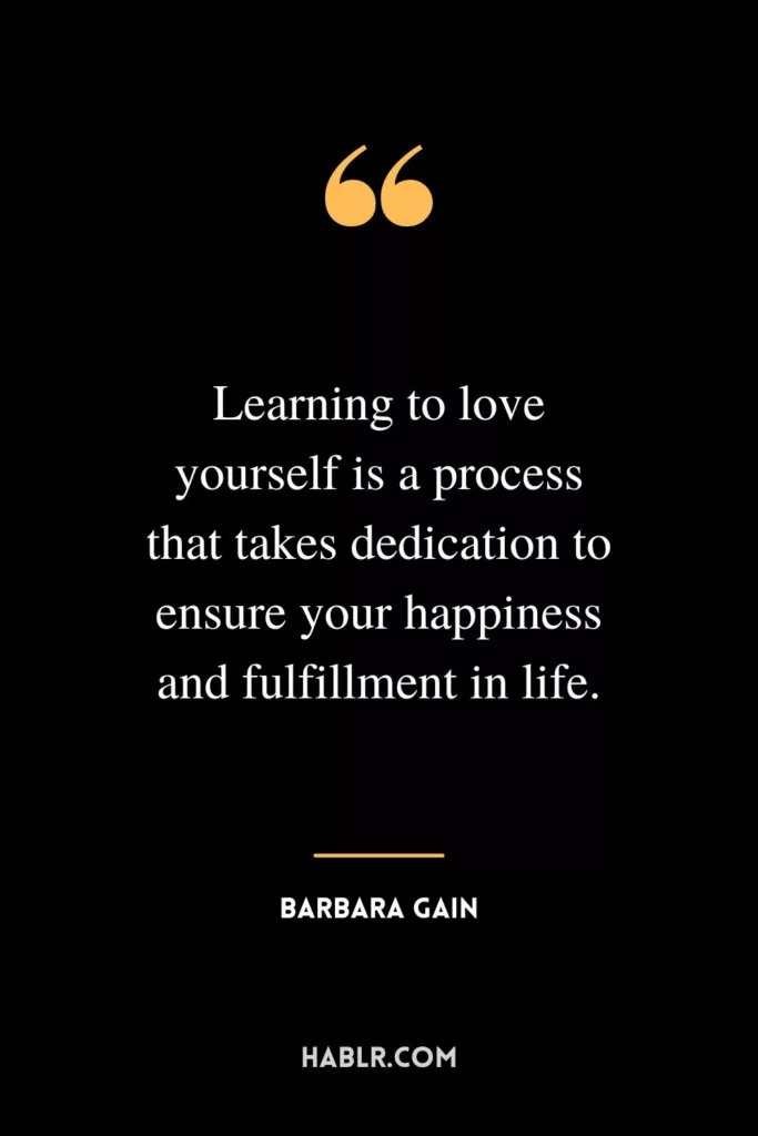 Learning to love yourself is a process that takes dedication to ensure your happiness and fulfillment in life.