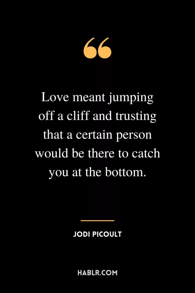 Love meant jumping off a cliff and trusting that a certain person would be there to catch you at the bottom.