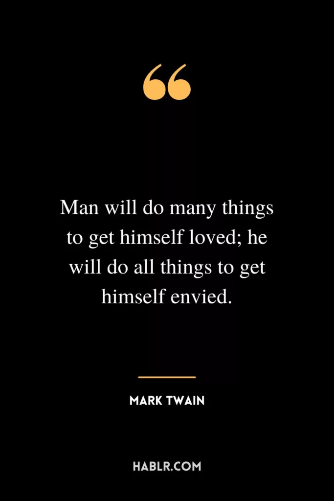 Man will do many things to get himself loved; he will do all things to get himself envied.