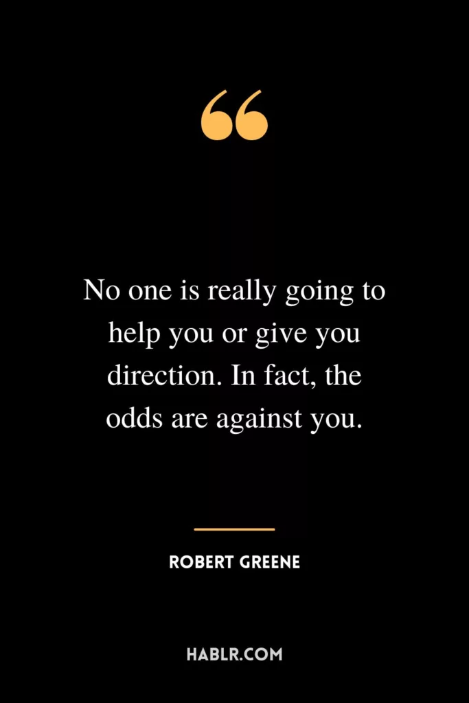 No one is really going to help you or give you direction. In fact, the odds are against you.