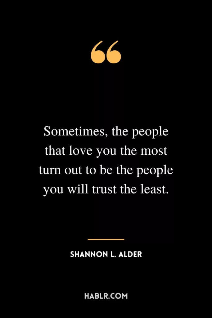 Sometimes, the people that love you the most turn out to be the people you will trust the least.