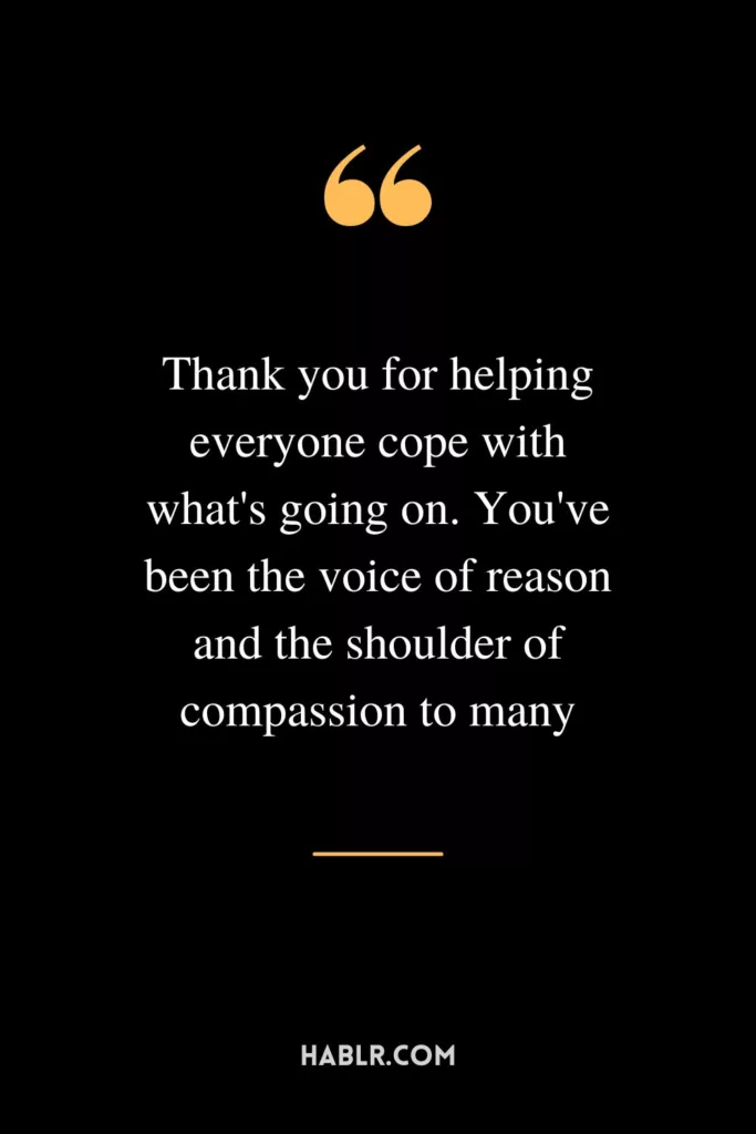 Thank you for helping everyone cope with what's going on. You've been the voice of reason and the shoulder of compassion to many
