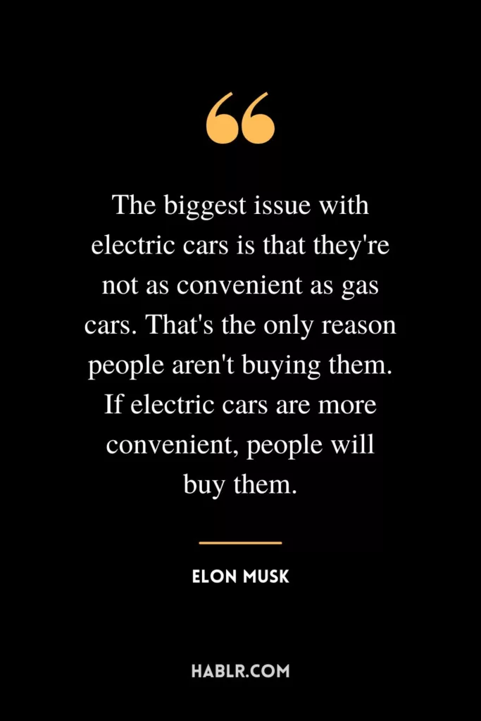 The biggest issue with electric cars is that they're not as convenient as gas cars. That's the only reason people aren't buying them. If electric cars are more convenient, people will buy them.