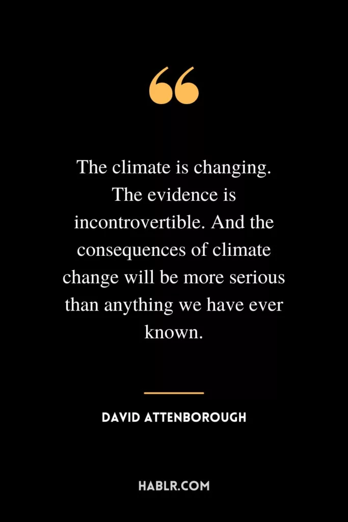 The climate is changing. The evidence is incontrovertible. And the consequences of climate change will be more serious than anything we have ever known