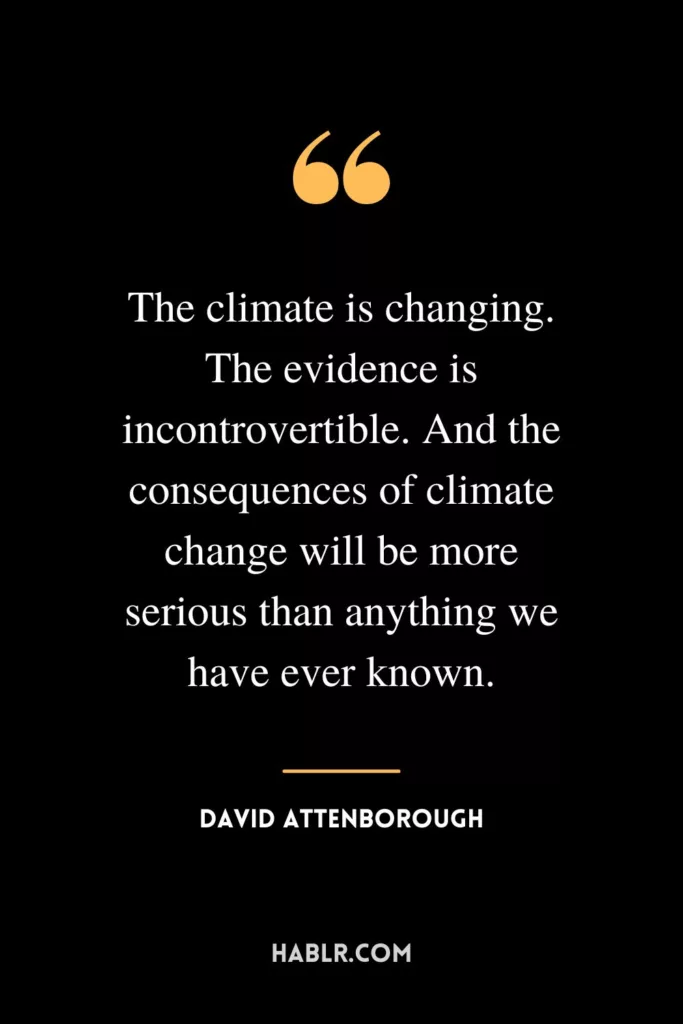 The climate is changing. The evidence is incontrovertible. And the consequences of climate change will be more serious than anything we have ever known.