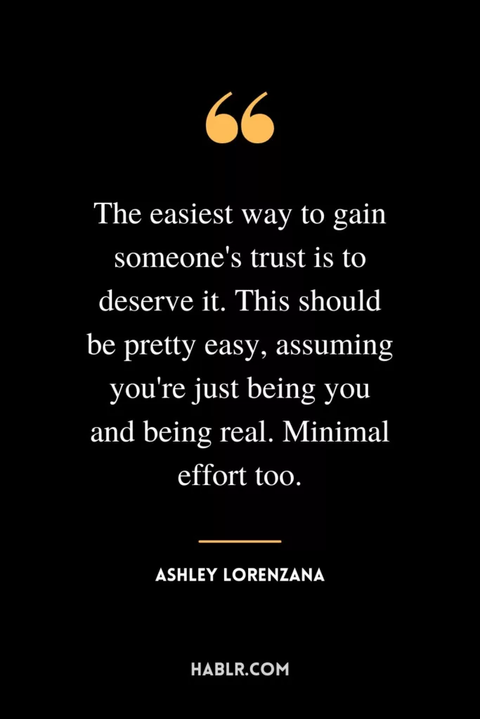 The easiest way to gain someone's trust is to deserve it. This should be pretty easy, assuming you're just being you and being real. Minimal effort too.