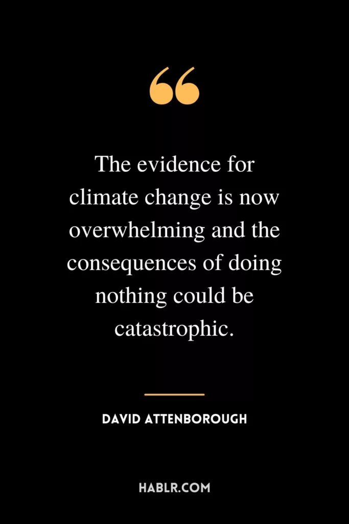 The evidence for climate change is now overwhelming and the consequences of doing nothing could be catastrophic.