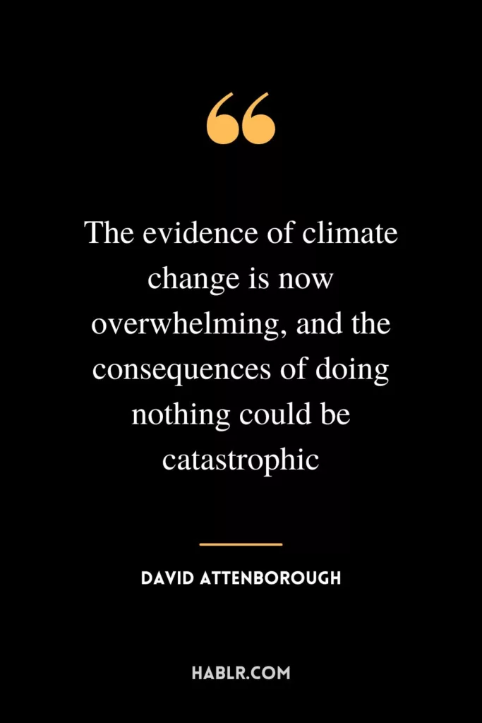 The evidence of climate change is now overwhelming, and the consequences of doing nothing could be catastrophic