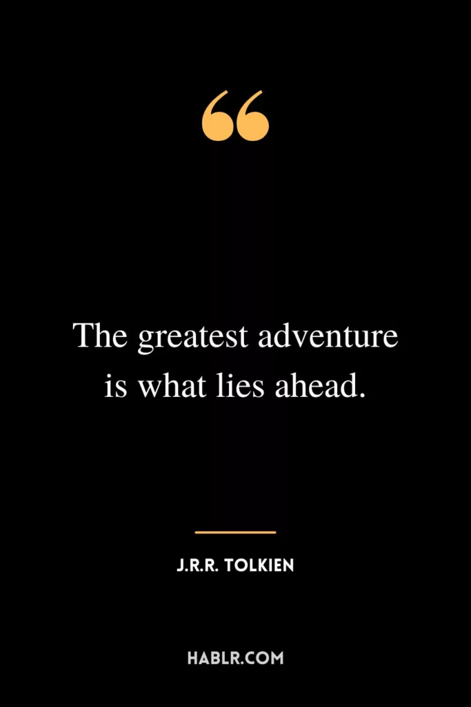 The greatest adventure is what lies ahead.