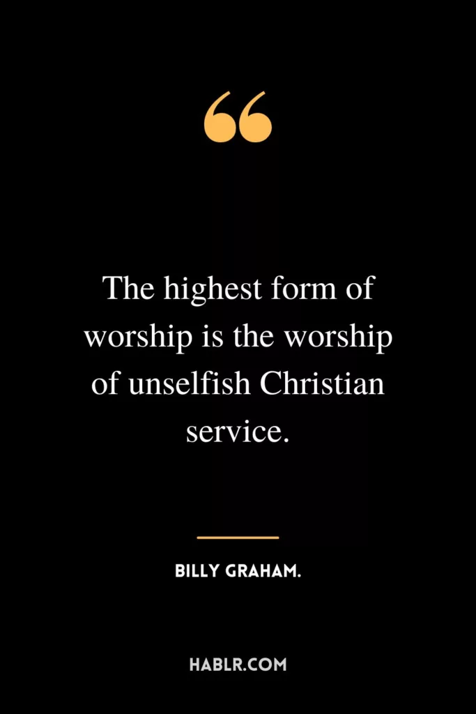 The highest form of worship is the worship of unselfish Christian service.