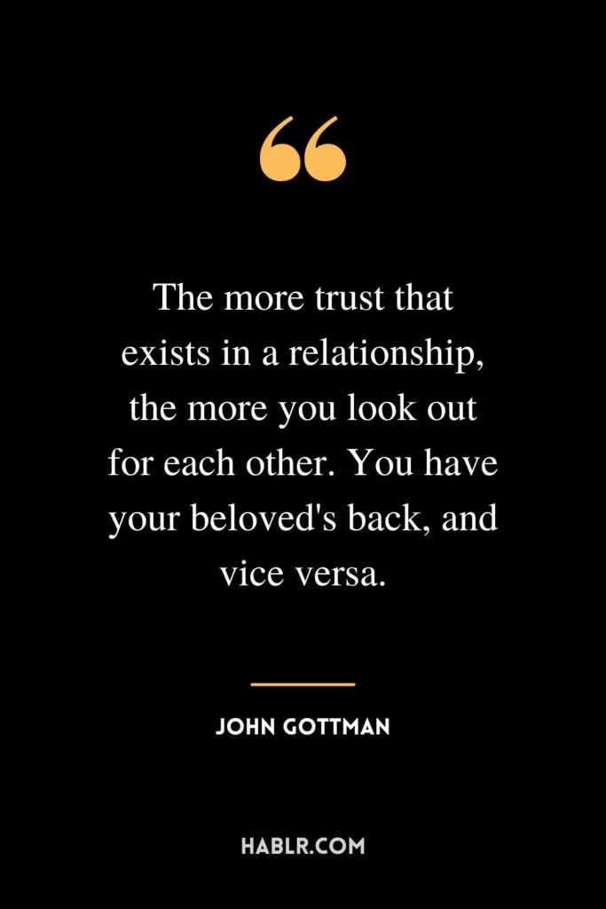 The more trust that exists in a relationship, the more you look out for each other. You have your beloved's back, and vice versa.