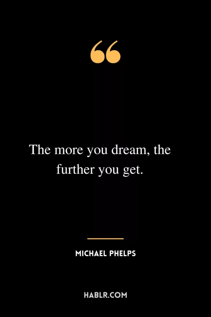 The more you dream, the further you get.