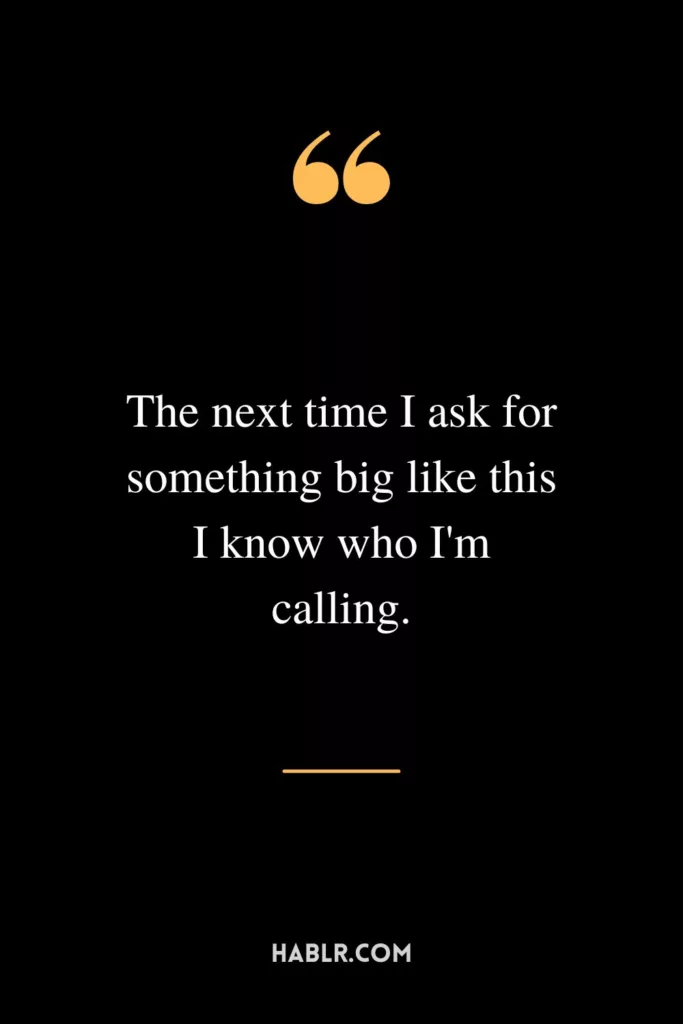 The next time I ask for something big like this I know who I'm calling.