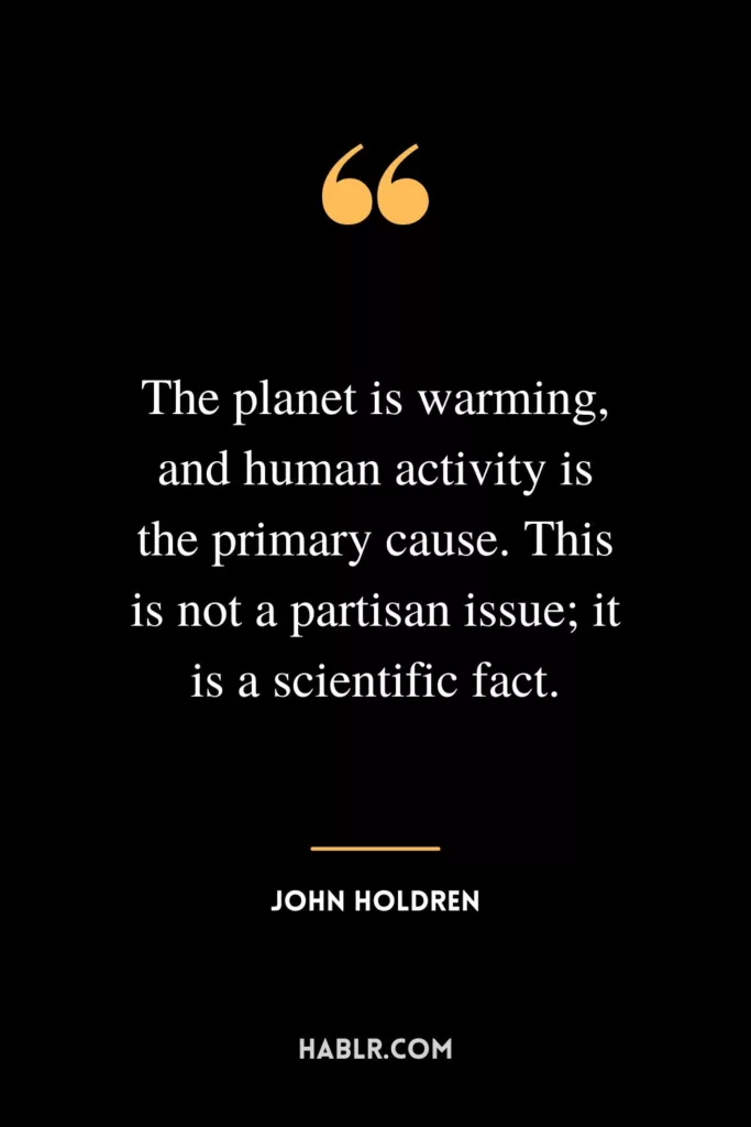 The planet is warming, and human activity is the primary cause. This is not a partisan issue; it is a scientific fact.