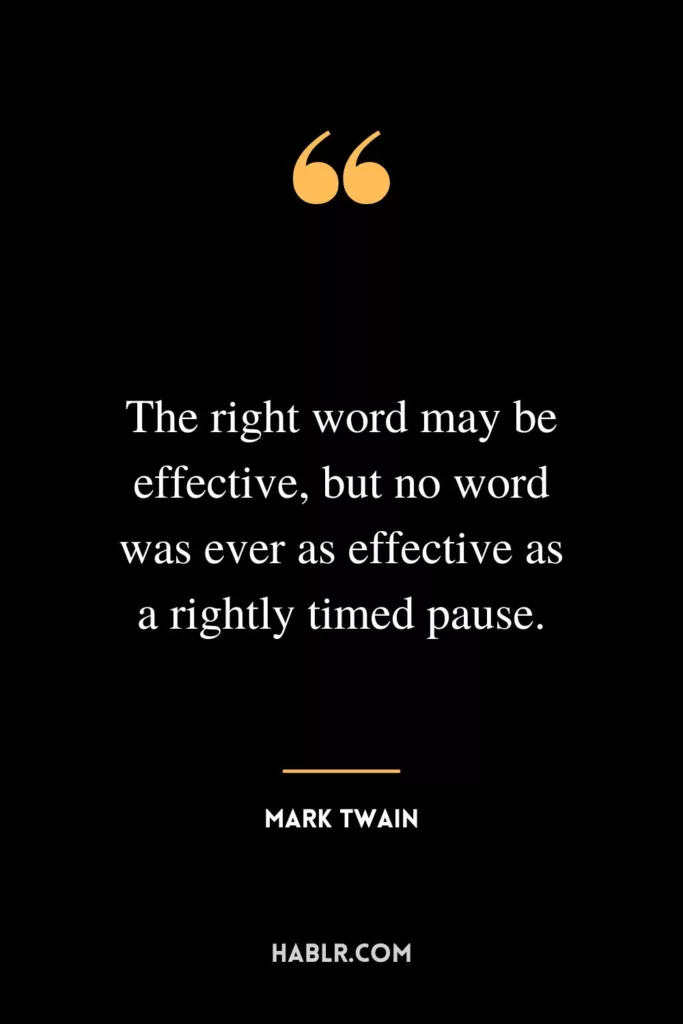 The right word may be effective, but no word was ever as effective as a rightly timed pause.