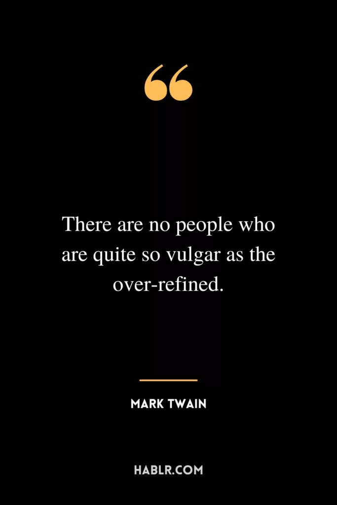 There are no people who are quite so vulgar as the over-refined.