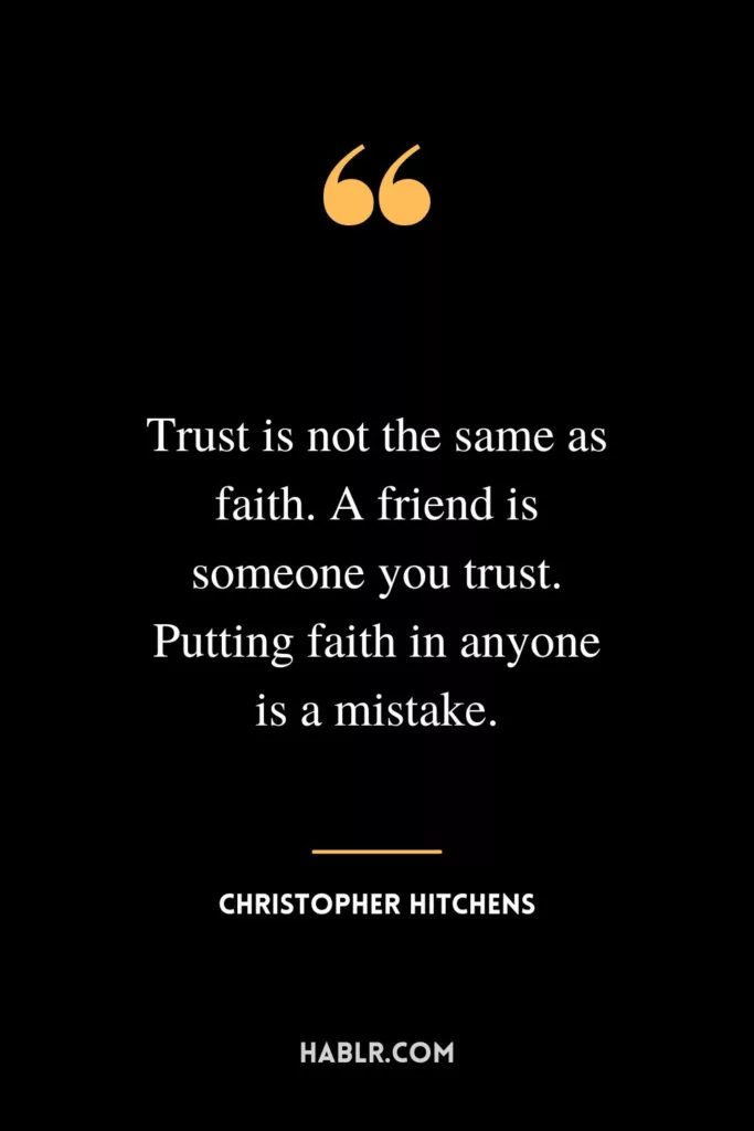 Trust is not the same as faith. A friend is someone you trust. Putting faith in anyone is a mistake.