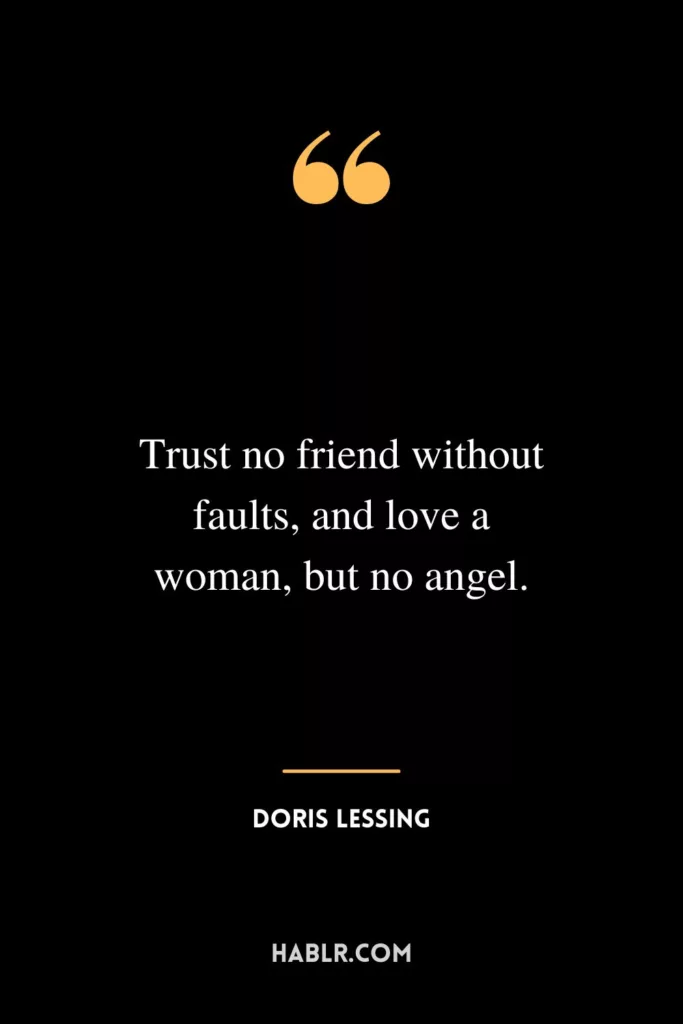 Trust no friend without faults, and love a woman, but no angel