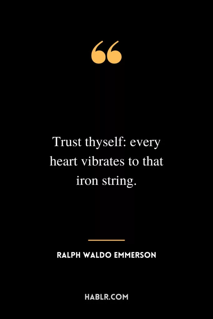 Trust thyself: every heart vibrates to that iron string.