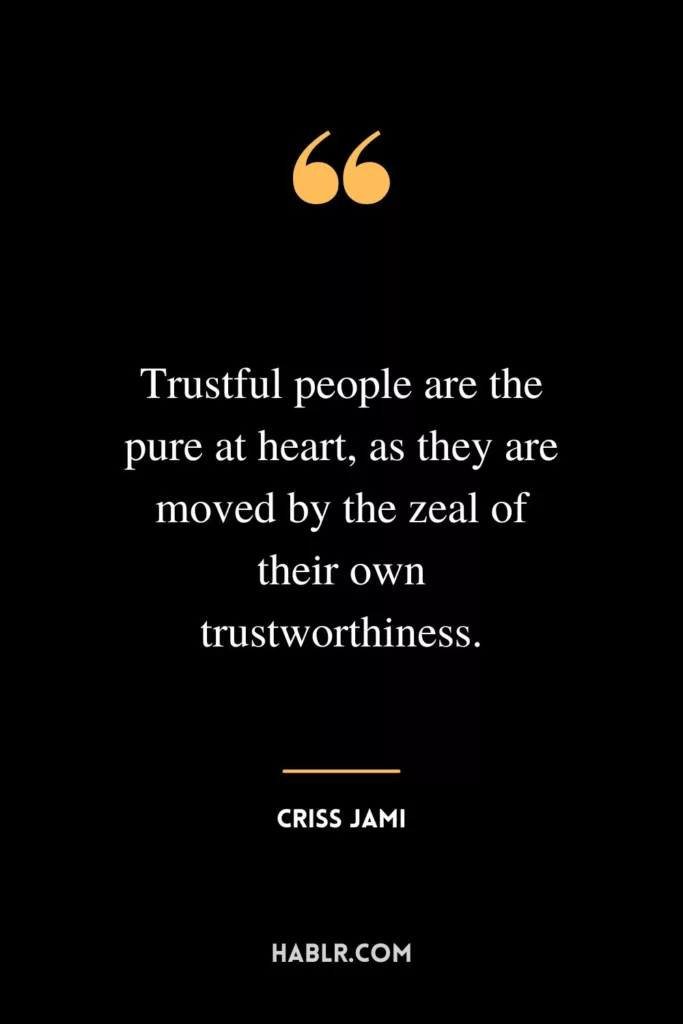 Trustful people are the pure at heart, as they are moved by the zeal of their own trustworthiness.