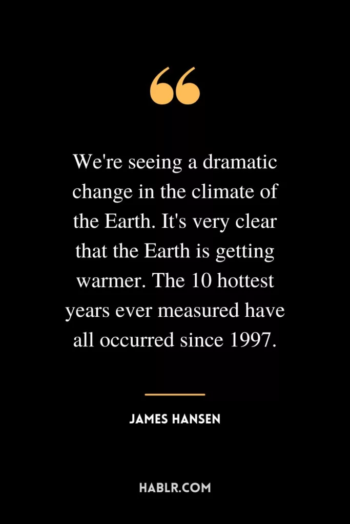 We're seeing a dramatic change in the climate of the Earth. It's very clear that the Earth is getting warmer. The 10 hottest years ever measured have all occurred since 1997.