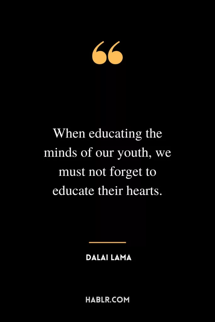 When educating the minds of our youth, we must not forget to educate their hearts.