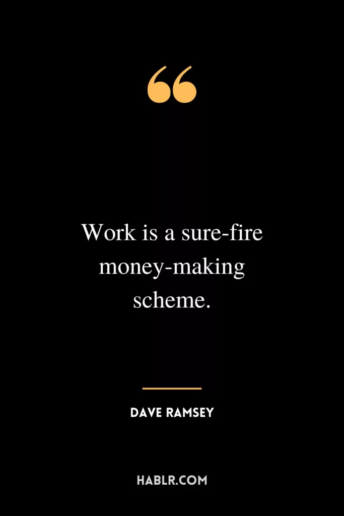 Work is a sure-fire money-making scheme.