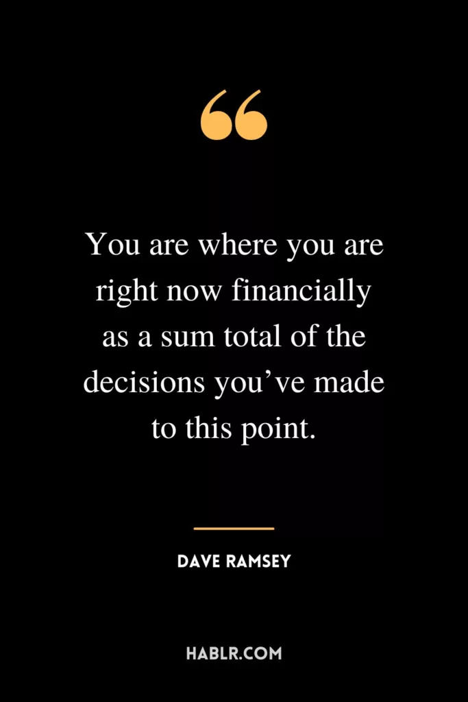 You are where you are right now financially as a sum total of the decisions you’ve made to this point.