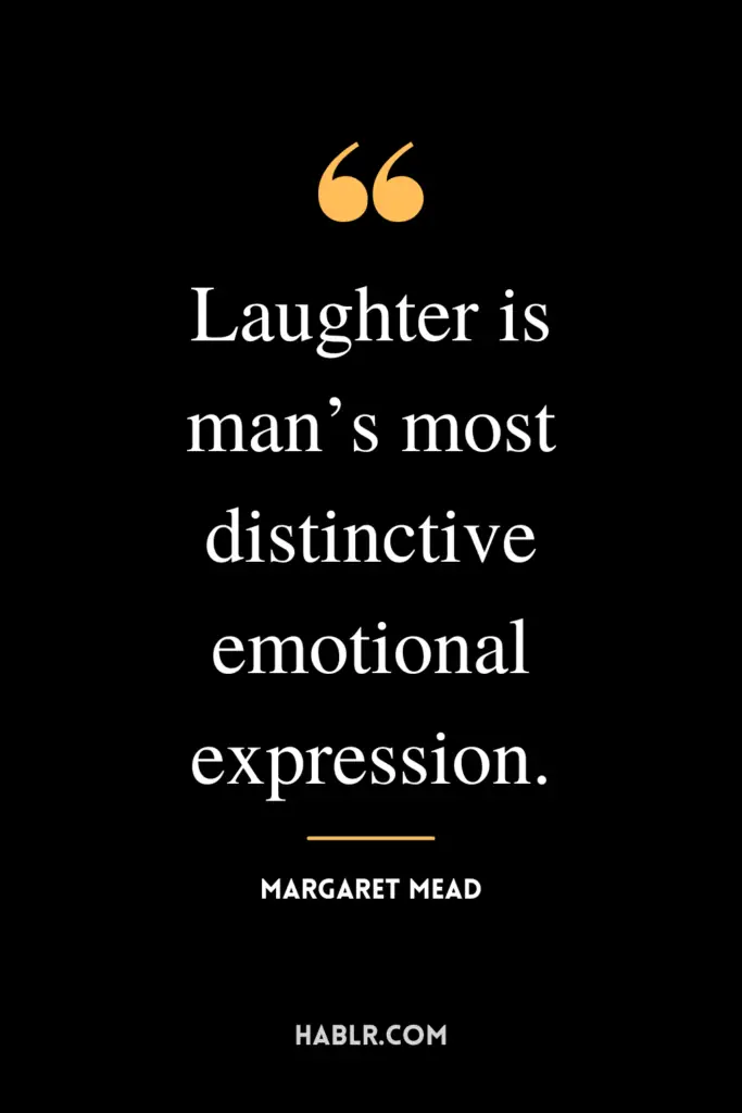 “Laughter is man’s most distinctive emotional expression.”- Margaret Mead