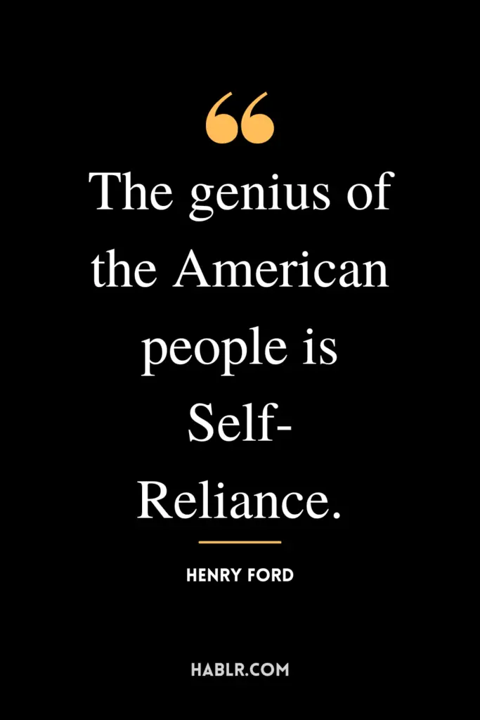 "The genius of the American people is Self-Reliance."- Henry Ford